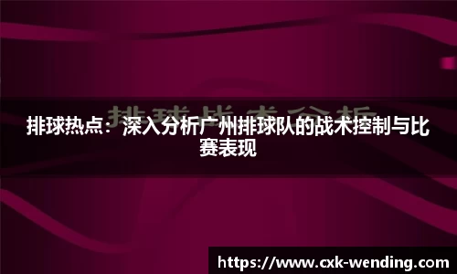 排球热点：深入分析广州排球队的战术控制与比赛表现